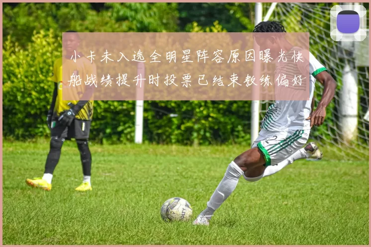 小卡未入选全明星阵容原因曝光快船战绩提升时投票已结束教练偏好影响选人