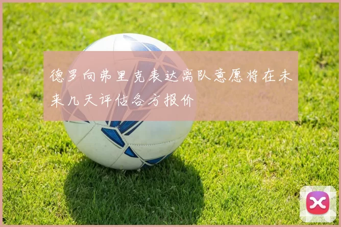 德罗向弗里克表达离队意愿将在未来几天评估各方报价