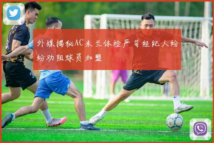 外媒揭秘AC米兰体检严苛经纪人纷纷劝阻球员加盟