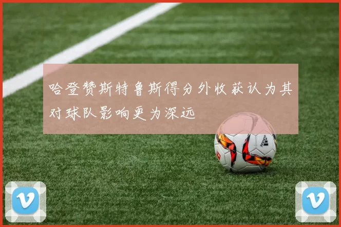哈登赞斯特鲁斯得分外收获认为其对球队影响更为深远