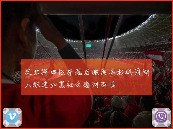 皮尔斯回忆夺冠后搬离洛杉矶因湖人球迷如黑社会感到恐惧