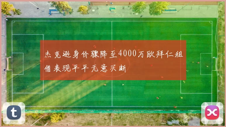 杰克逊身价骤降至4000万欧拜仁租借表现平平无意买断