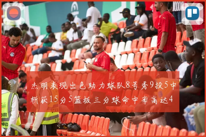 杰明表现出色助力球队8号秀9投5中斩获15分5篮板三分球命中率高达43