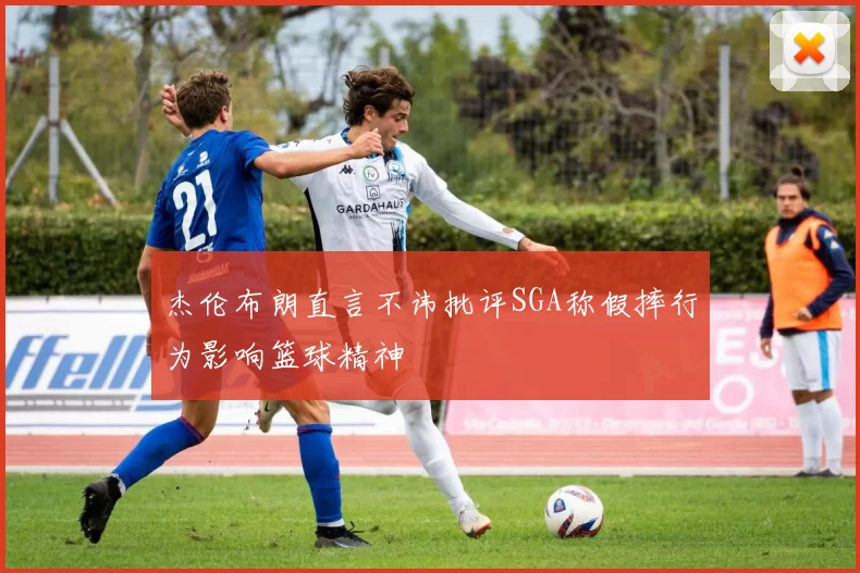 杰伦布朗直言不讳批评SGA称假摔行为影响篮球精神